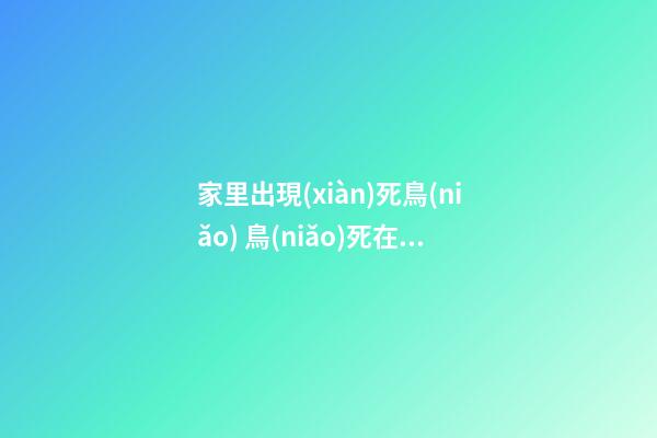 家里出現(xiàn)死鳥(niǎo) 鳥(niǎo)死在院子里是擋災(zāi)